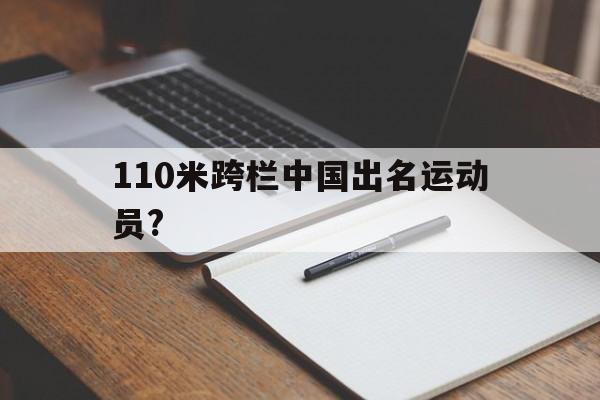 关于110米跨栏中国出名运动员?的信息