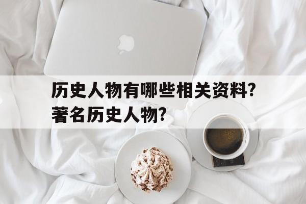 历史人物有哪些相关资料?著名历史人物?的简单介绍