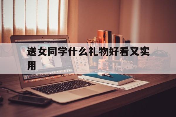 送女同学什么礼物好看又实用的简单介绍