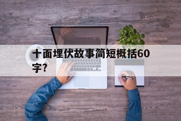 十面埋伏故事简短概括60字?(十面埋伏故事简短概括60字左右)