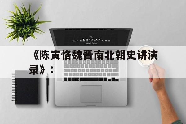 《陈寅恪魏晋南北朝史讲演录》:(陈寅恪魏晋南北朝史讲演录电子版)