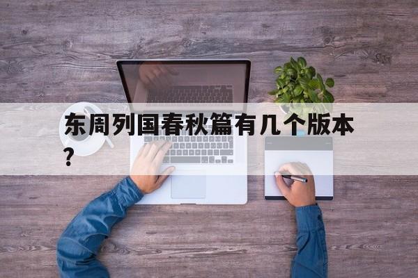 东周列国春秋篇有几个版本?的简单介绍