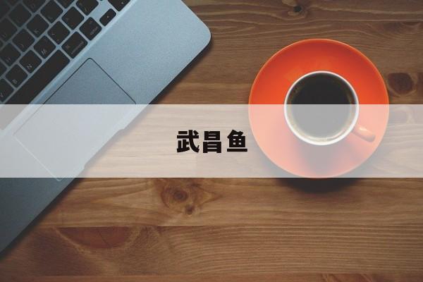 武昌鱼(武昌鱼的诗句)