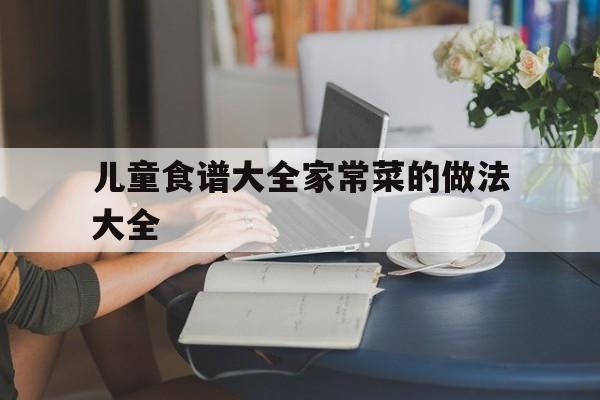 包含儿童食谱大全家常菜的做法大全的词条