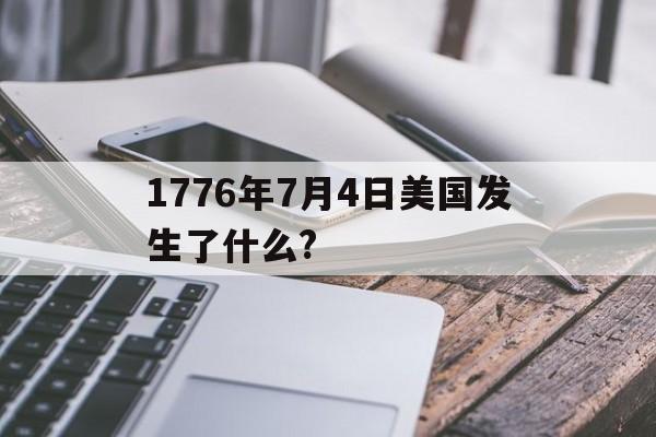 1776年7月4日美国发生了什么?(1776年7月4日美国发生了什么,阐述了什么思想)