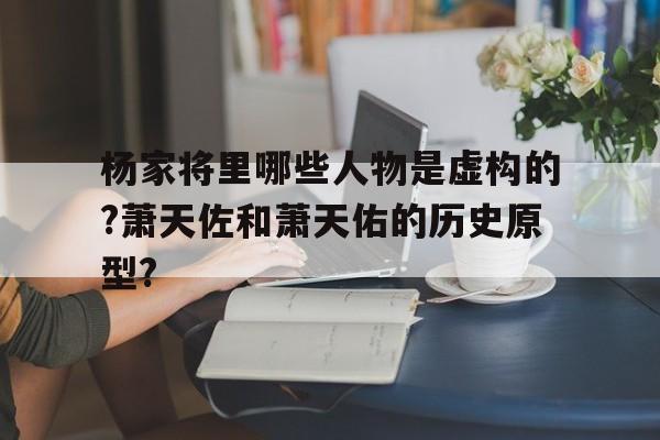 杨家将里哪些人物是虚构的?萧天佐和萧天佑的历史原型?的简单介绍