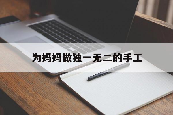为妈妈做独一无二的手工(为妈妈做独一无二的手工生日礼物)