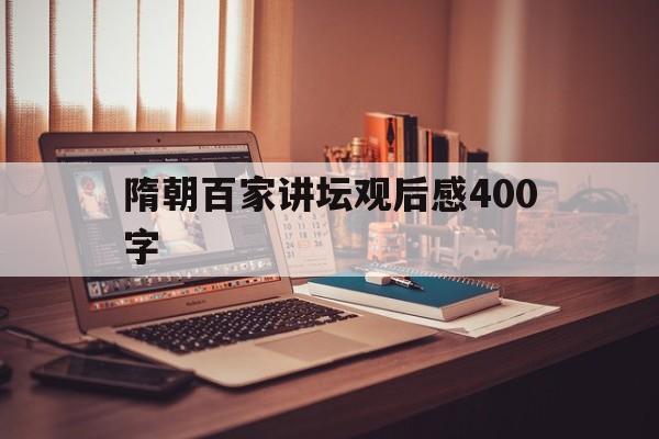 隋朝百家讲坛观后感400字(百家讲坛隋唐风云观后感1000字)