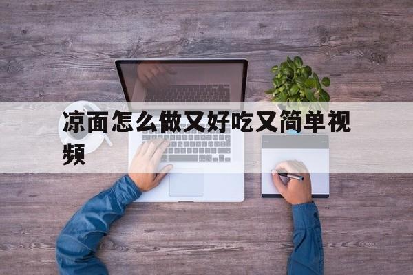 凉面怎么做又好吃又简单视频(凉面怎么做又好吃又简单视频窍门)