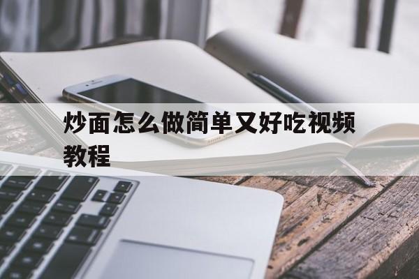 炒面怎么做简单又好吃视频教程(炒面怎么做简单又好吃视频教程炒孙片)
