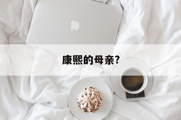 康熙的母亲?(康熙的母亲是董鄂妃吗)