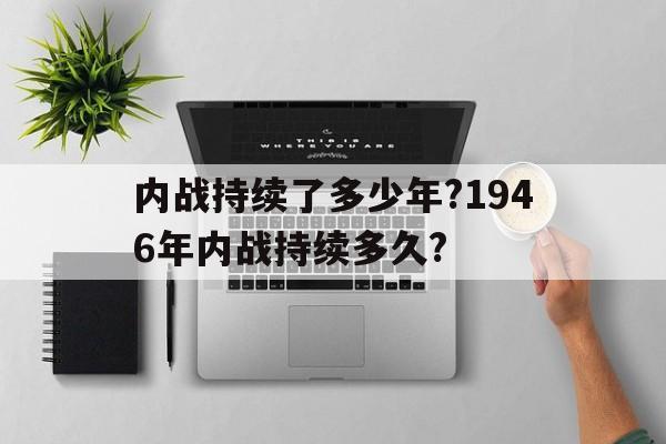 包含内战持续了多少年?1946年内战持续多久?的词条