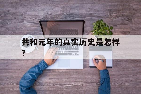 共和元年的真实历史是怎样?(共和元年的真实历史是怎样写的)