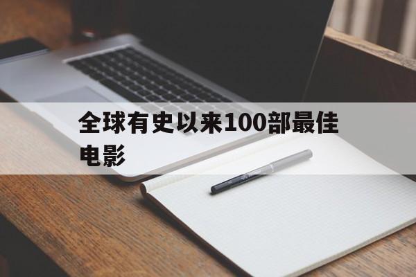全球有史以来100部最佳电影(全球有史以来100部最佳电影是什么)