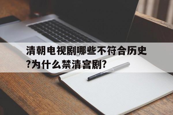 清朝电视剧哪些不符合历史?为什么禁清宫剧?的简单介绍