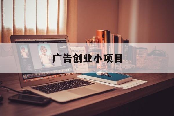 广告创业小项目(广告创业项目计划书)