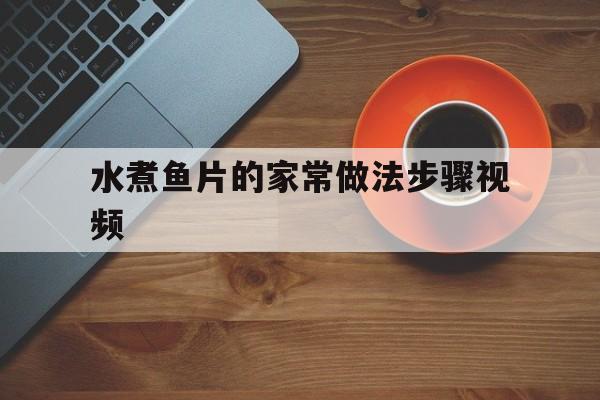 水煮鱼片的家常做法步骤视频(水煮鱼片的做法最正宗的做法视频窍门)