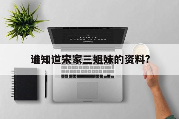 谁知道宋家三姐妹的资料?的简单介绍