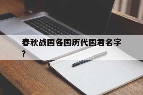春秋战国各国历代国君名字?(春秋战国各国历代国君名字图片)