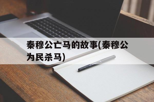 秦穆公亡马的故事(秦穆公为民杀马)的简单介绍