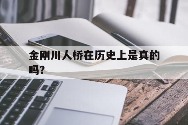 金刚川人桥在历史上是真的吗?的简单介绍