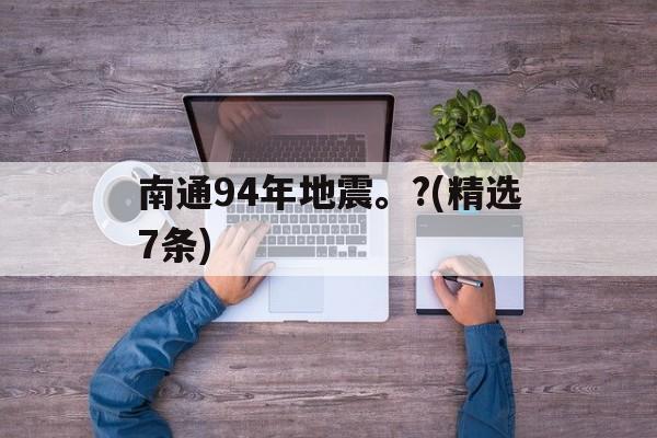 南通94年地震。?(精选7条)的简单介绍