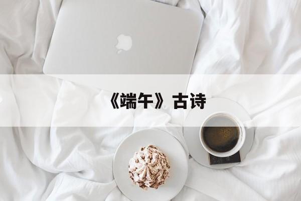 《端午》古诗(端午古诗屈原)