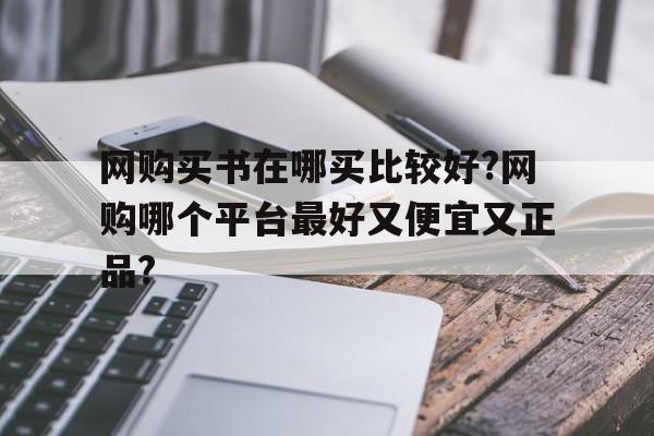 包含网购买书在哪买比较好?网购哪个平台最好又便宜又正品?的词条