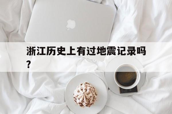 浙江历史上有过地震记录吗?的简单介绍