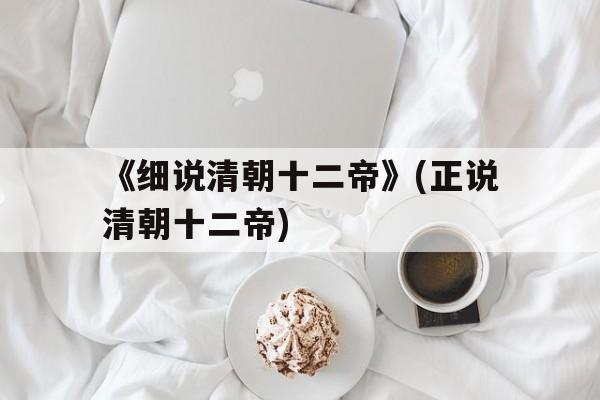 关于《细说清朝十二帝》(正说清朝十二帝)的信息