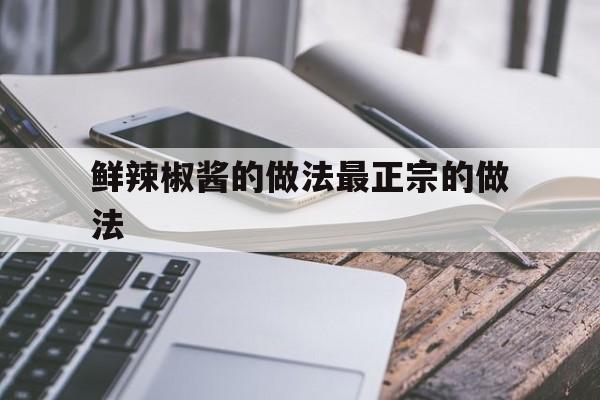 鲜辣椒酱的做法最正宗的做法(鲜辣椒酱的做法最正宗的做法鲜辣角酱)