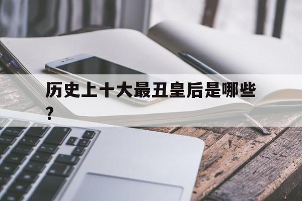 关于历史上十大最丑皇后是哪些?的信息