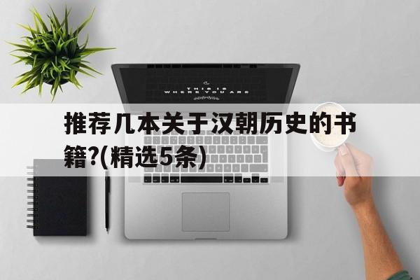 关于推荐几本关于汉朝历史的书籍?(精选5条)的信息