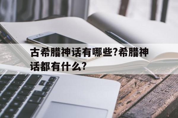 包含古希腊神话有哪些?希腊神话都有什么?的词条