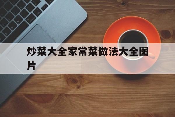 炒菜大全家常菜做法大全图片(炒菜大全家常菜做法大全图片 家庭)