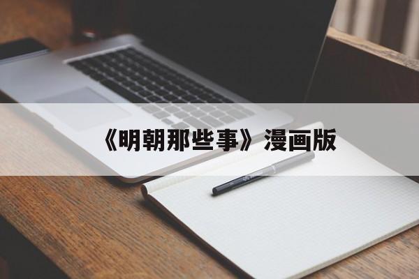 《明朝那些事》漫画版(明朝那些事漫画版在线阅读)