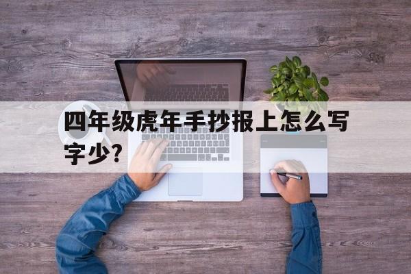 四年级虎年手抄报上怎么写字少?(四年级手抄报清楚漂亮字也看得清楚)