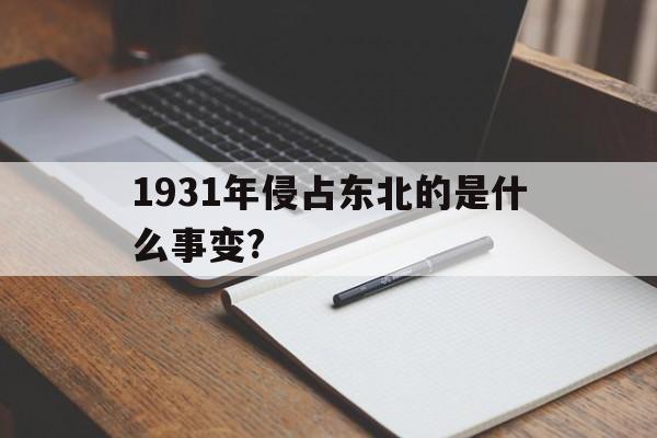 1931年侵占东北的是什么事变?(1931年侵占我国东北的是什么事件)
