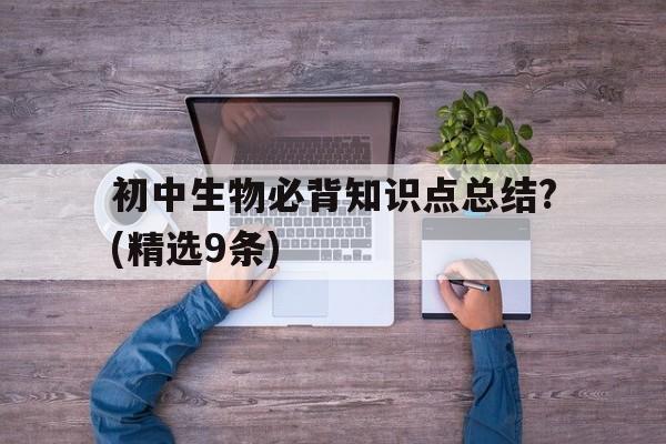 关于初中生物必背知识点总结?(精选9条)的信息