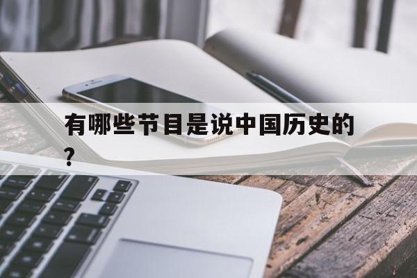 有哪些节目是说中国历史的?(有哪些节目是说中国历史的节目)