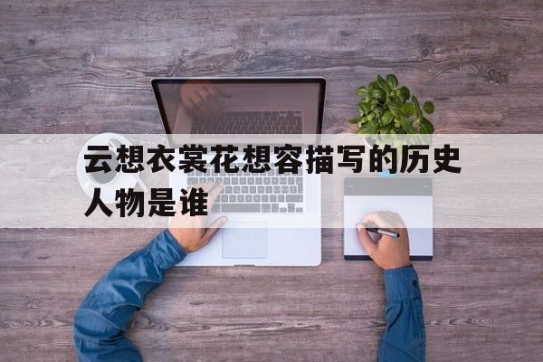 云想衣裳花想容描写的历史人物是谁(云想衣裳花想容2 作者乔一瞧)