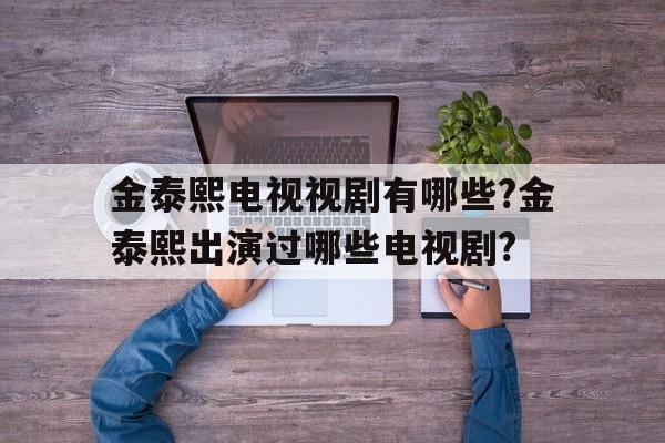关于金泰熙电视视剧有哪些?金泰熙出演过哪些电视剧?的信息
