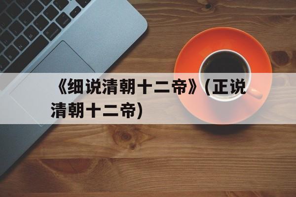 《细说清朝十二帝》(正说清朝十二帝)的简单介绍
