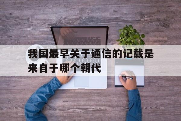 我国最早关于通信的记载是来自于哪个朝代的简单介绍