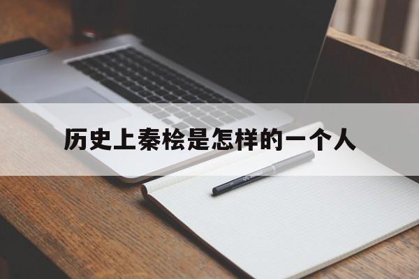 历史上秦桧是怎样的一个人的简单介绍