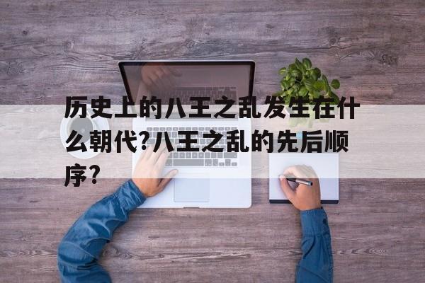 包含历史上的八王之乱发生在什么朝代?八王之乱的先后顺序?的词条