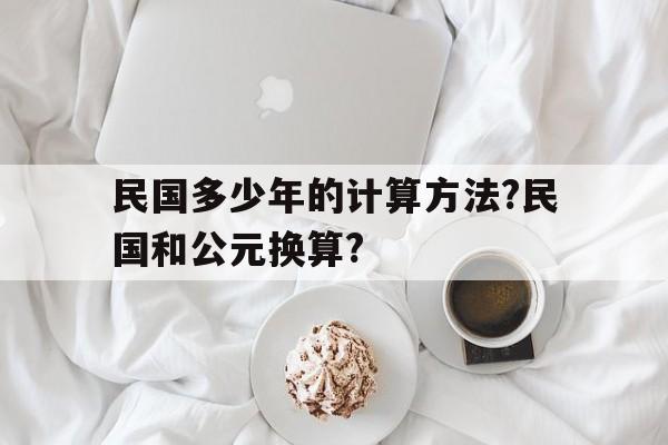 包含民国多少年的计算方法?民国和公元换算?的词条