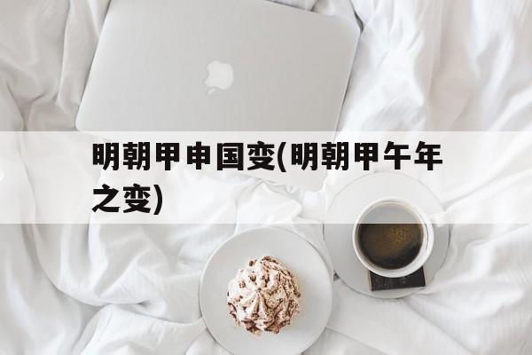 包含明朝甲申国变(明朝甲午年之变)的词条