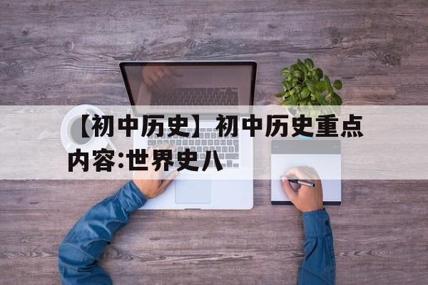 包含【初中历史】初中历史重点内容:世界史八的词条