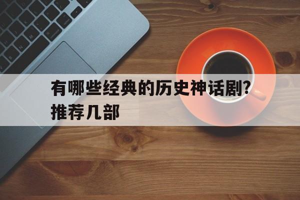 有哪些经典的历史神话剧?推荐几部(有哪些经典的历史神话剧?推荐几部电视剧)